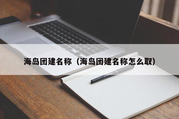 海島團建名稱(海島團建名稱怎么取)